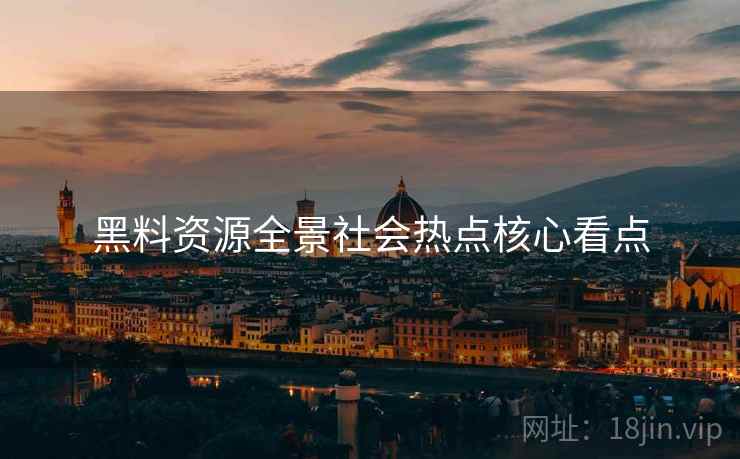 黑料资源全景社会热点核心看点
