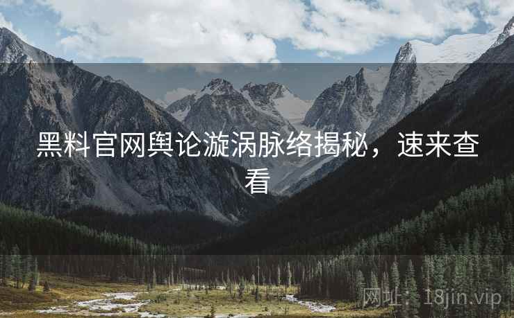 黑料官网舆论漩涡脉络揭秘，速来查看