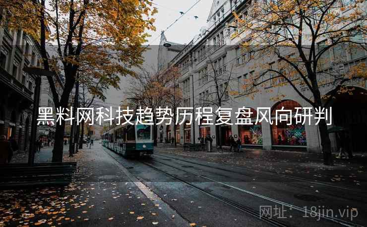 黑料网科技趋势历程复盘风向研判