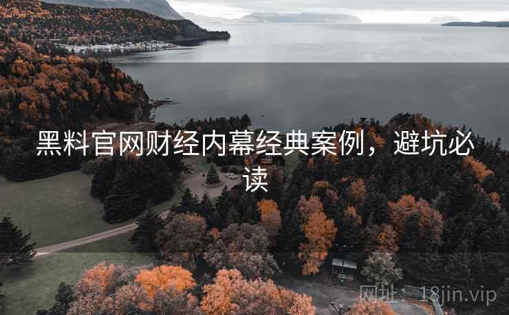 黑料官网财经内幕经典案例，避坑必读