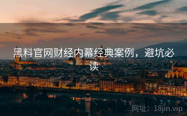 黑料官网财经内幕经典案例，避坑必读