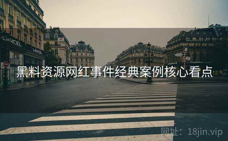 黑料资源网红事件经典案例核心看点
