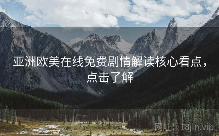 亚洲欧美在线免费剧情解读核心看点，点击了解