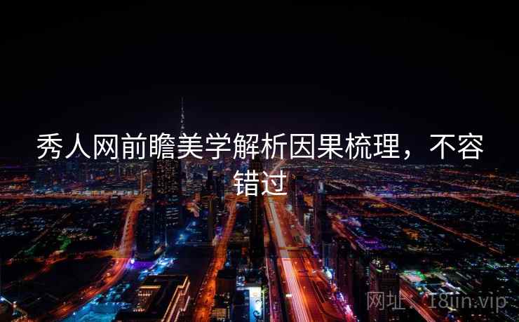 秀人网前瞻美学解析因果梳理，不容错过