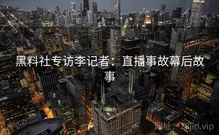 黑料社专访李记者：直播事故幕后故事