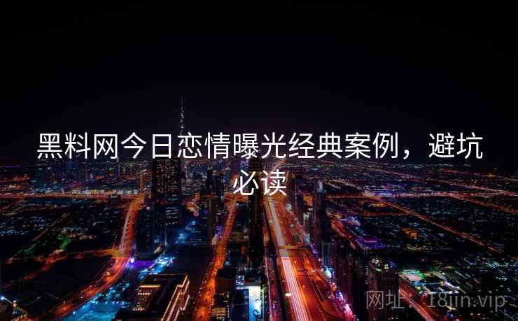 黑料网今日恋情曝光经典案例，避坑必读